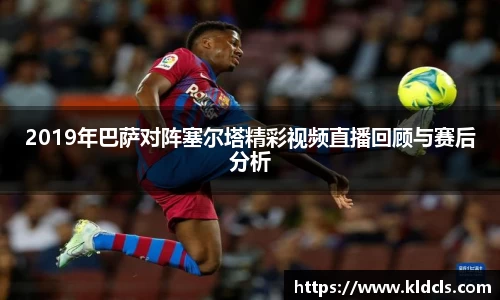 2019年巴萨对阵塞尔塔精彩视频直播回顾与赛后分析