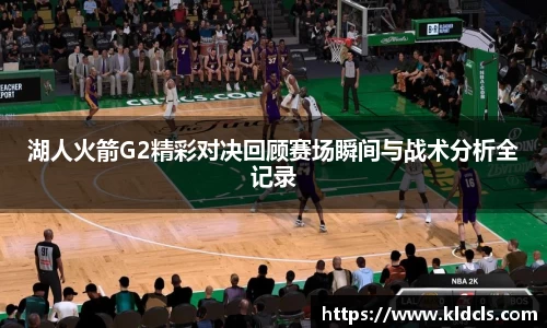湖人火箭G2精彩对决回顾赛场瞬间与战术分析全记录